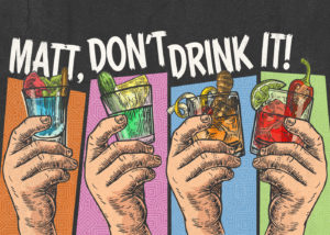 Matt, Don't Drink It!